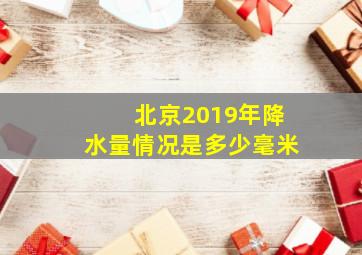 北京2019年降水量情况是多少毫米