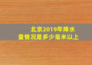 北京2019年降水量情况是多少毫米以上