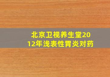 北京卫视养生堂2012年浅表性胃炎对药