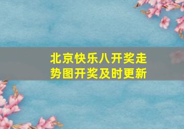 北京快乐八开奖走势图开奖及时更新