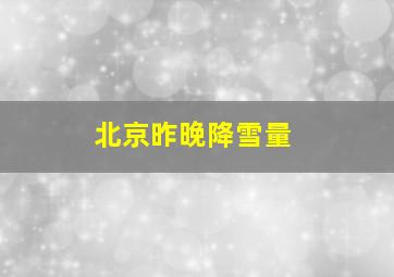 北京昨晚降雪量