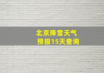 北京降雪天气预报15天查询