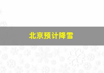 北京预计降雪