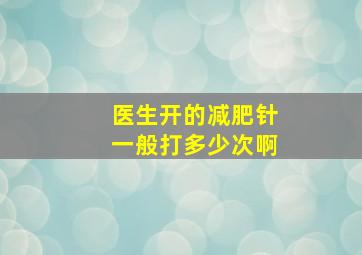 医生开的减肥针一般打多少次啊