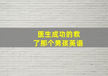 医生成功的救了那个男孩英语