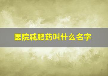 医院减肥药叫什么名字