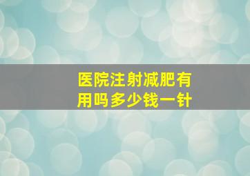 医院注射减肥有用吗多少钱一针