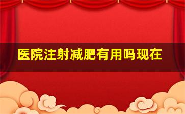 医院注射减肥有用吗现在