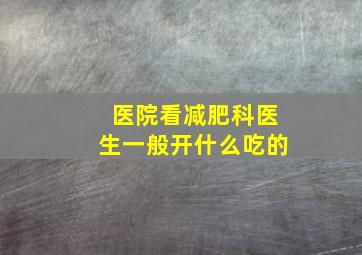 医院看减肥科医生一般开什么吃的