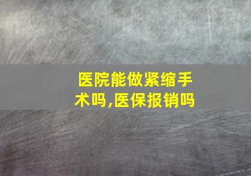 医院能做紧缩手术吗,医保报销吗