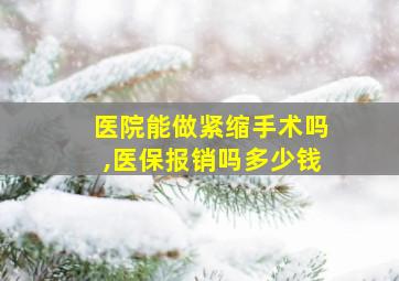 医院能做紧缩手术吗,医保报销吗多少钱