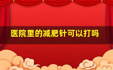 医院里的减肥针可以打吗