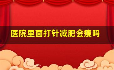 医院里面打针减肥会瘦吗