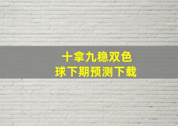 十拿九稳双色球下期预测下载