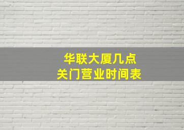 华联大厦几点关门营业时间表