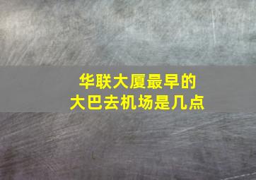 华联大厦最早的大巴去机场是几点