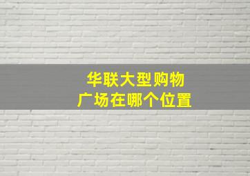 华联大型购物广场在哪个位置