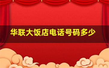 华联大饭店电话号码多少