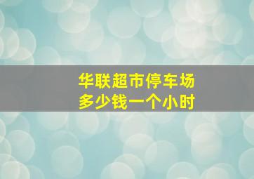 华联超市停车场多少钱一个小时