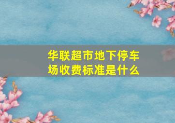 华联超市地下停车场收费标准是什么