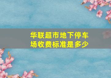 华联超市地下停车场收费标准是多少