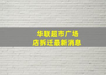 华联超市广场店拆迁最新消息