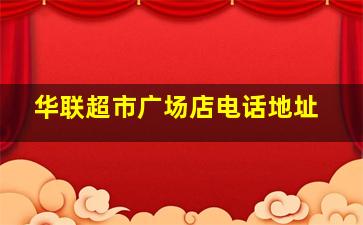 华联超市广场店电话地址