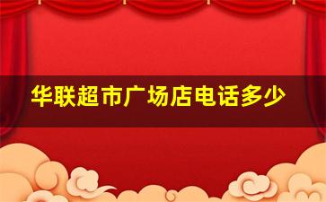 华联超市广场店电话多少