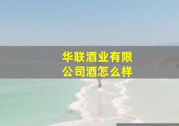 华联酒业有限公司酒怎么样