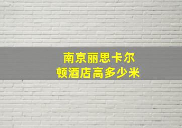 南京丽思卡尔顿酒店高多少米