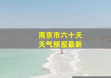 南京市六十天天气预报最新