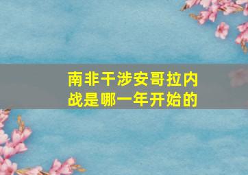 南非干涉安哥拉内战是哪一年开始的