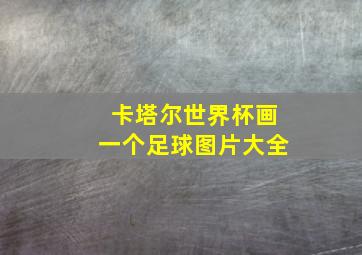 卡塔尔世界杯画一个足球图片大全