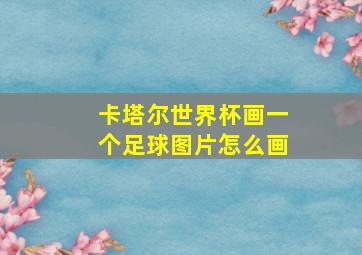 卡塔尔世界杯画一个足球图片怎么画