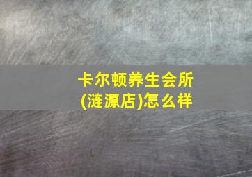 卡尔顿养生会所(涟源店)怎么样