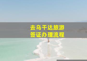 去乌干达旅游签证办理流程