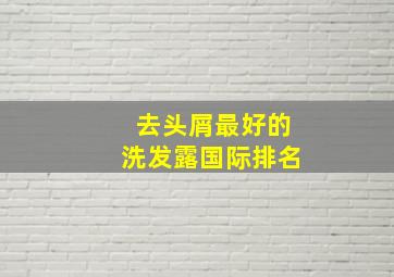 去头屑最好的洗发露国际排名