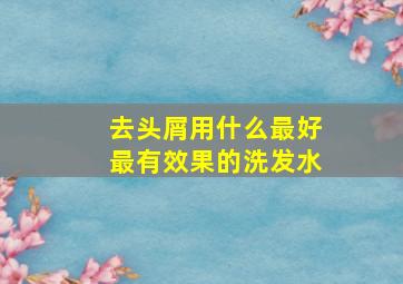 去头屑用什么最好最有效果的洗发水