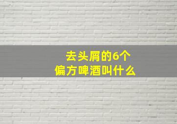 去头屑的6个偏方啤酒叫什么