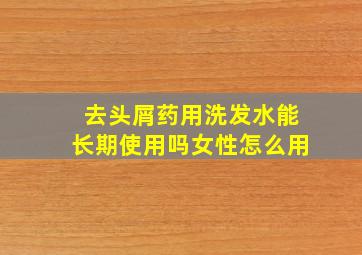 去头屑药用洗发水能长期使用吗女性怎么用