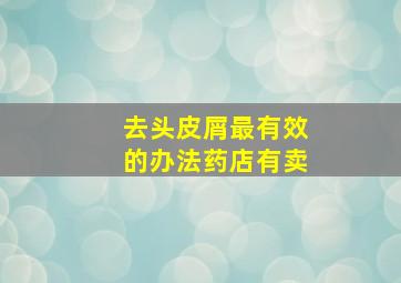 去头皮屑最有效的办法药店有卖