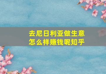 去尼日利亚做生意怎么样赚钱呢知乎