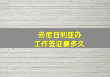 去尼日利亚办工作签证要多久