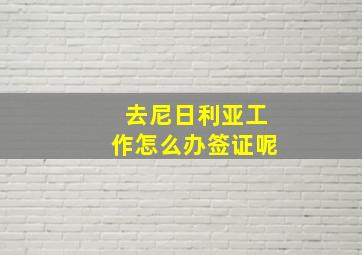 去尼日利亚工作怎么办签证呢