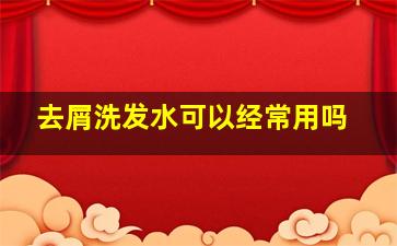 去屑洗发水可以经常用吗