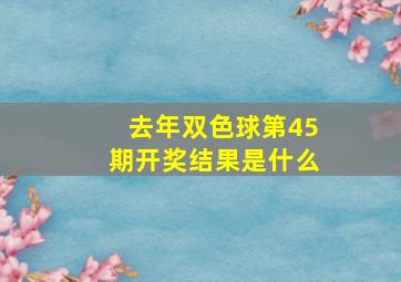 去年双色球第45期开奖结果是什么