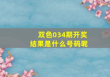 双色034期开奖结果是什么号码呢