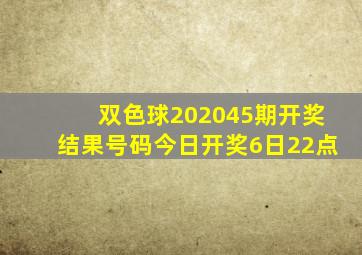 双色球202045期开奖结果号码今日开奖6日22点