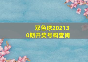 双色球202130期开奖号码查询