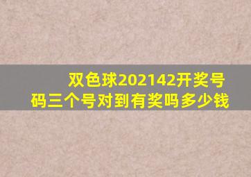 双色球202142开奖号码三个号对到有奖吗多少钱